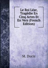 Le Roi Lear, Tragedie En Cinq Actes Et En Vers (French Edition)