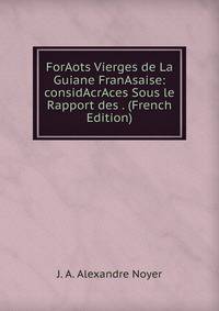 ForAots Vierges de La Guiane FranAsaise: considAcrAces Sous le Rapport des . (French Edition)