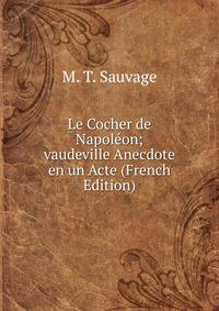 Le Cocher de Napoleon; vaudeville Anecdote en un Acte (French Edition)