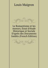 Le Romantisme et les moeurs; Essai d'?tude Historique et Sociale D'apr?s des Documents In?dits (French Edition)