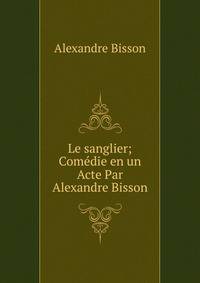 Le sanglier; Comedie en un Acte Par Alexandre Bisson