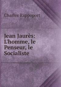 Jean Jaur?s: L'homme, le Penseur, le Socialiste
