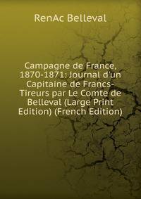 Campagne de France, 1870-1871: Journal d'un Capitaine de Francs-Tireurs par Le Comte de Belleval (Large Print Edition) (French Edition)