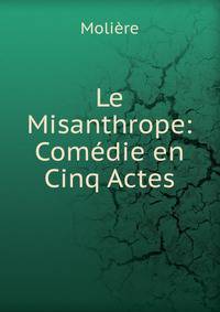 Le Misanthrope: Comedie en Cinq Actes.