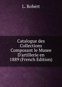 Catalogue des Collections Composant le Musee D'artillerie en 1889 (French Edition)
