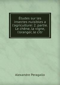 ?tudes sur les insectes nuisibles a l'agriculture: 2. partie. Le ch?ne, la vigne, l'oranger, le citr