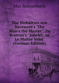 Das Verh?ltnis von Davenant's 'The Man's the Master'; Zu Scarron's ' Jodelet, ou Le Ma?tre Valet' (German Edition)