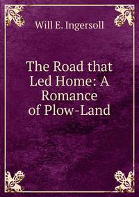 The Road that Led Home: A Romance of Plow-Land