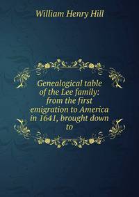 Genealogical table of the Lee family: from the first emigration to America in 1641, brought down to