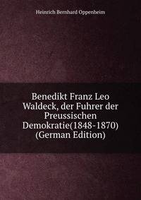Benedikt Franz Leo Waldeck, der Fuhrer der Preussischen Demokratie(1848-1870) (German Edition)