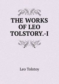 THE WORKS OF LEO TOLSTORY.-I.