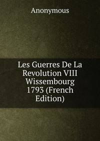 Les Guerres De La Revolution VIII Wissembourg 1793 (French Edition)