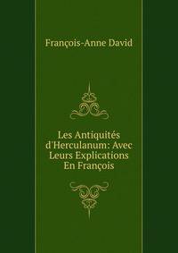 Les Antiquit?s d'Herculanum: Avec Leurs Explications En Fran?ois