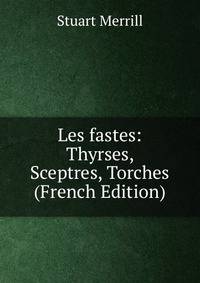 Les fastes: Thyrses, Sceptres, Torches (French Edition)