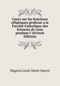 Cours sur les fonctions elliptiques profess? a la Facult? Catholique des Sciences de Lyon pendant l' (French Edition)