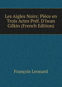 Les Aigles Noirs: Pi?ce en Trois Actes Pr?f. D'Iwan Gilkin (French Edition)