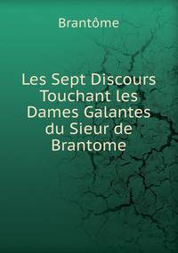 Les Sept Discours Touchant les Dames Galantes du Sieur de Brantome