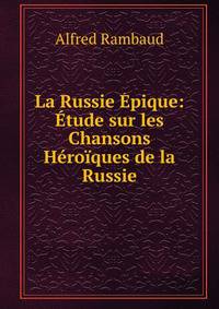 La Russie Epique: Etude sur les Chansons Heroiques de la Russie