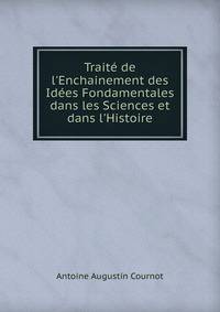 Trait? de l'Enchainement des Id?es Fondamentales dans les Sciences et dans l'Histoire