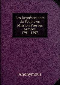 Les Repr?sentants du Peuple en Mission Pr?s les Arm?es, 1791-1797,