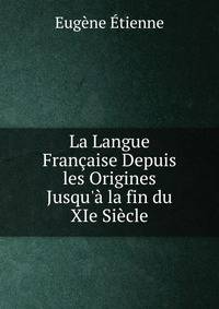 La Langue Fran?aise Depuis les Origines Jusqu'? la fin du XIe Si?cle