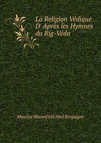 La Religion V?dique D' Apr?s les Hymnes du Rig-V?da