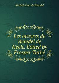 Les oeuvres de Blondel de Neele. Edited by Prosper Tarbe