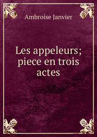 Les appeleurs; piece en trois actes