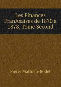 Les Finances FranAsaises de 1870 a 1878, Tome Second