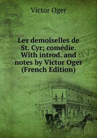 Les demoiselles de St. Cyr; comedie. With introd. and notes by Victor Oger (French Edition)
