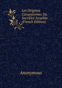 Les Origines Cananeennes Du Sacrifice Israelite (French Edition)