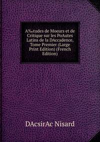 A‰tudes de Moeurs et de Critique sur les PoAutes Latins de la DAccadence, Tome Premier (Large Print Edition) (French Edition)