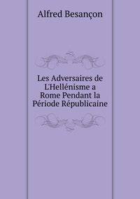 Les Adversaires de L'Hell?nisme a  Rome Pendant la P?riode R?publicaine