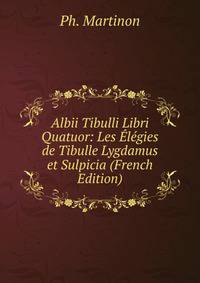 Albii Tibulli Libri Quatuor: Les Elegies de Tibulle Lygdamus et Sulpicia (French Edition)