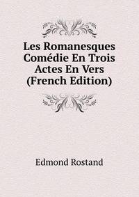 Les Romanesques Comedie En Trois Actes En Vers (French Edition)