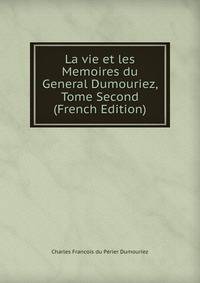 La vie et les Memoires du General Dumouriez, Tome Second (French Edition)