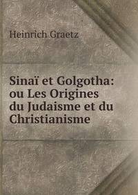 Sinai et Golgotha: ou Les Origines du Judaisme et du Christianisme