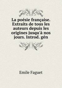 La po?sie fran?aise. Extraits de tous les auteurs depuis les origines jusqu'? nos jours. Introd. g?n