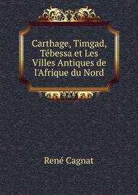Carthage, Timgad, T?bessa et Les Villes Antiques de l'Afrique du Nord