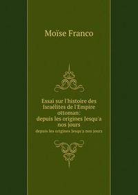 Essai sur l`histoire des Isralites de l`Empire ottoman:. depuis les origines Jesqu`a nos jours