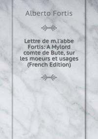 Lettre de m.l'abbe Fortis: A Mylord comte de Bute, sur les moeurs et usages (French Edition)