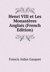 Henri VIII et Les Monasteres Anglais (French Edition)