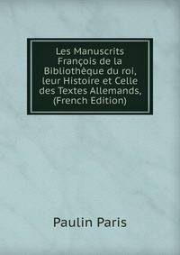 Les Manuscrits Francois de la Bibliotheque du roi, leur Histoire et Celle des Textes Allemands, (French Edition)
