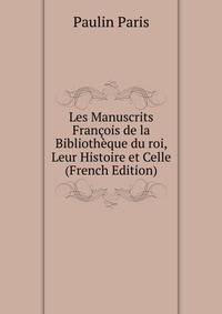 Les Manuscrits Francois de la Bibliotheque du roi, Leur Histoire et Celle (French Edition)