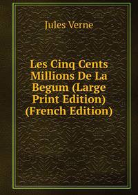 Les Cinq Cents Millions De La Begum (Large Print Edition) (French Edition)