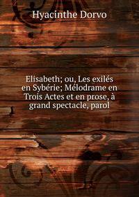 Elisabeth; ou, Les exiles en Syberie; Melodrame en Trois Actes et en prose, a grand spectacle, parol