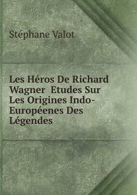 Les Heros De Richard Wagner Etudes Sur Les Origines Indo-Europeenes Des Legendes