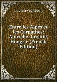 Entre les Alpes et les Carpathes: Autriche, Croatie, Hongrie (French Edition)