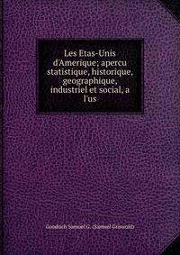 Les Etas-Unis d'Amerique; apercu statistique, historique, geographique, industriel et social, a l'us