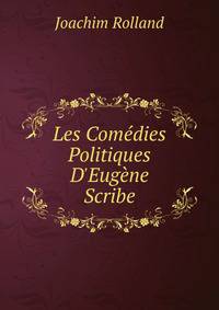 Les Com?dies Politiques D'Eug?ne Scribe